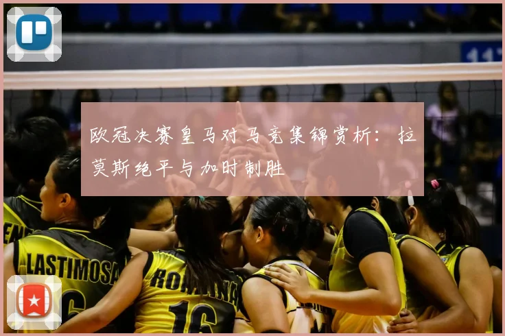 欧冠决赛皇马对马竞集锦赏析：拉莫斯绝平与加时制胜