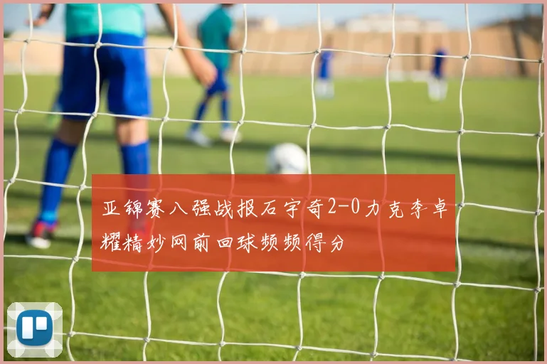 亚锦赛八强战报石宇奇2-0力克李卓耀精妙网前回球频频得分
