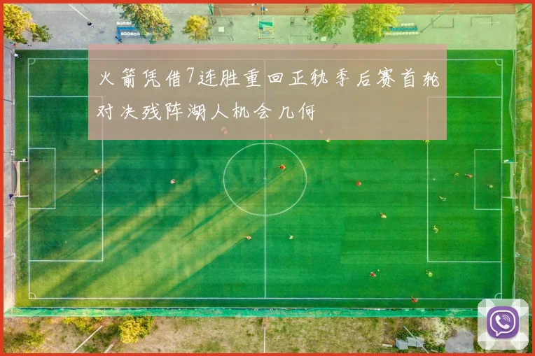 火箭凭借7连胜重回正轨季后赛首轮对决残阵湖人机会几何