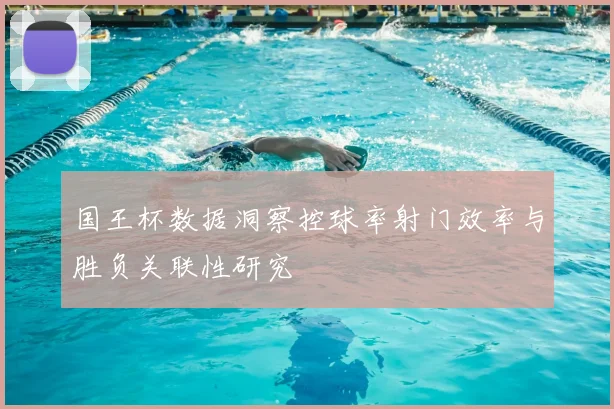 国王杯数据洞察控球率射门效率与胜负关联性研究